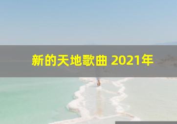 新的天地歌曲 2021年